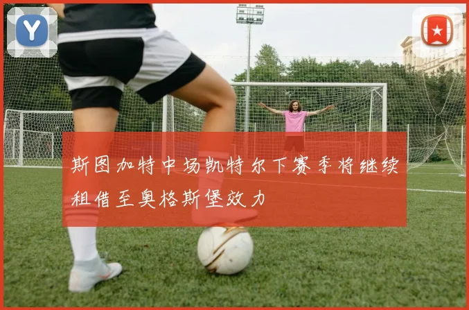 斯图加特中场凯特尔下赛季将继续租借至奥格斯堡效力