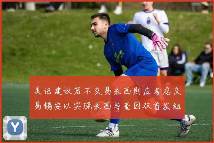 美记建议若不交易米西则应考虑交易锡安以实现米西与奎因双首发组合