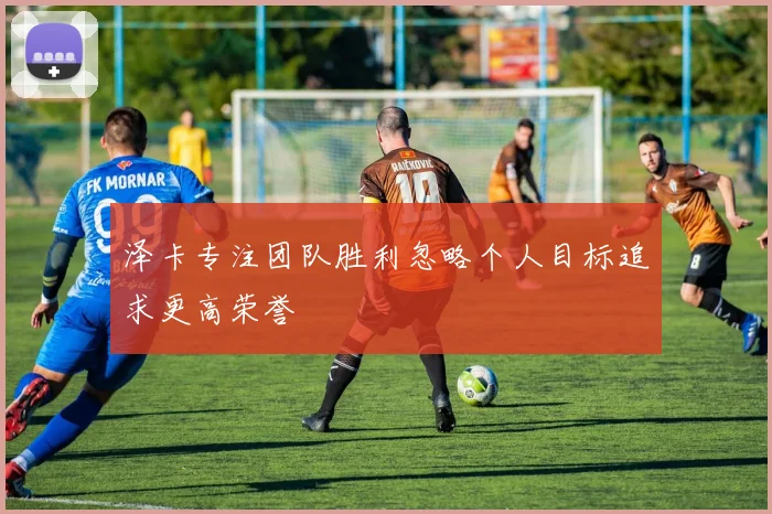 泽卡专注团队胜利忽略个人目标追求更高荣誉