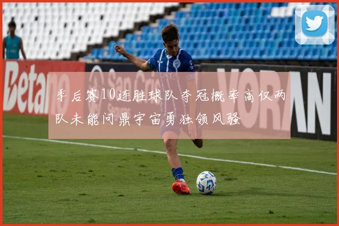 季后赛10连胜球队夺冠概率高仅两队未能问鼎宇宙勇独领风骚
