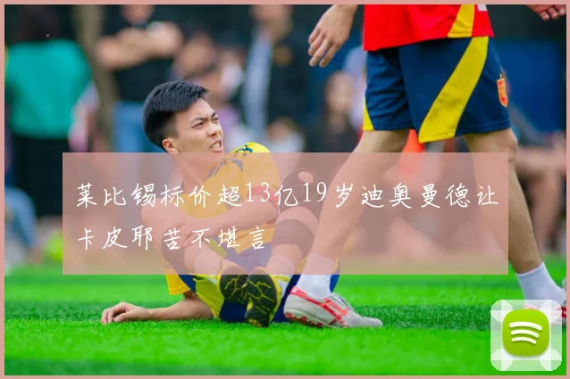 莱比锡标价超13亿19岁迪奥曼德让卡皮耶苦不堪言