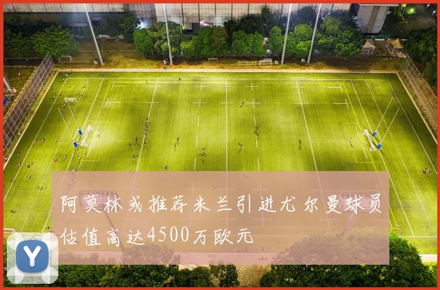 阿莫林或推荐米兰引进尤尔曼球员估值高达4500万欧元