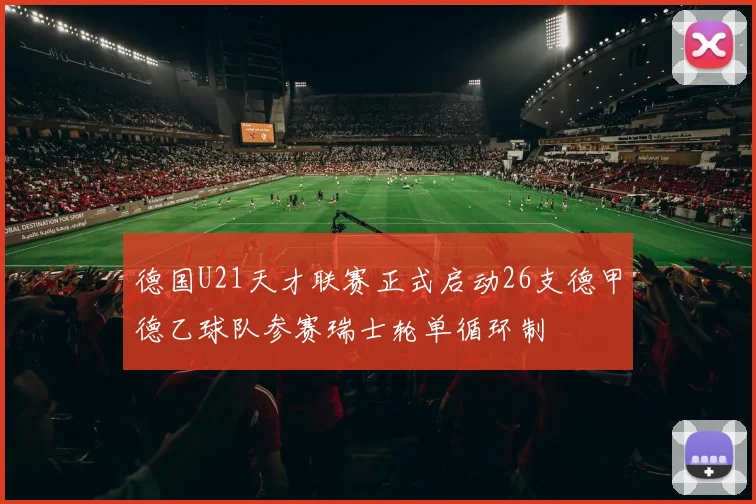 德国U21天才联赛正式启动26支德甲德乙球队参赛瑞士轮单循环制